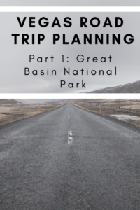 Vegas Road Trip Planning: Part 1: Great Basin National Park