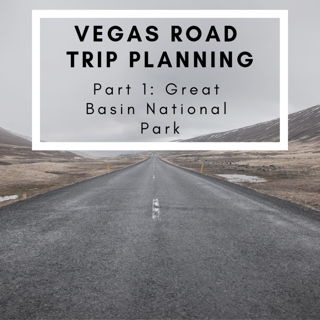 Vegas Road Trip Planning: Part 1: Great Basin National Park