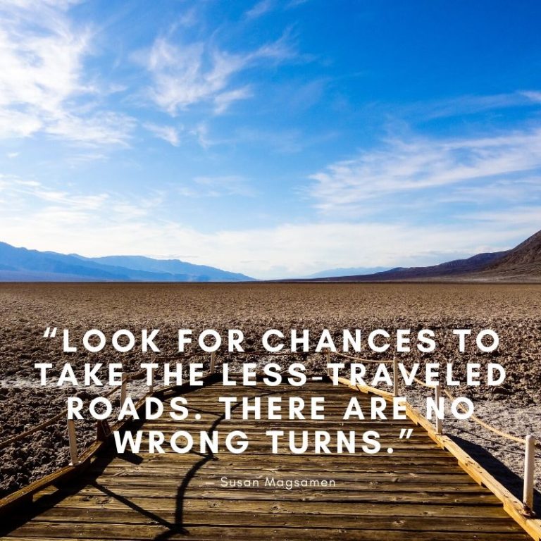 “Look for chances to take the less-traveled roads. There are no wrong ...